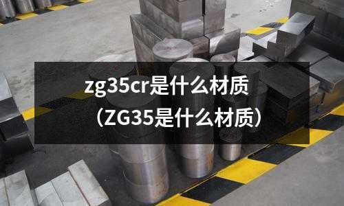 zg35cr是什么材質(zhì)（ZG35是什么材質(zhì)）