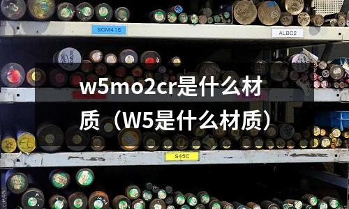 w5mo2cr是什么材質(W5是什么材質)