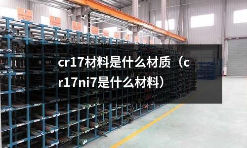 cr17材料是什么材質(cr17ni7是什么材料)