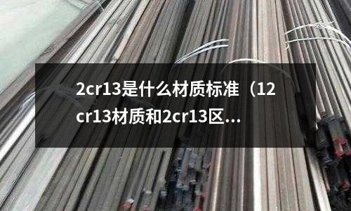 2cr13是什么材質標準（12cr13材質和2cr13區別）