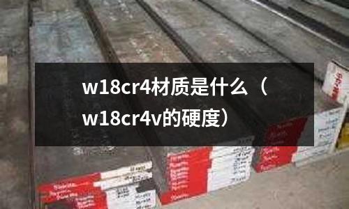 w18cr4材質是什么(w18cr4v的硬度)
