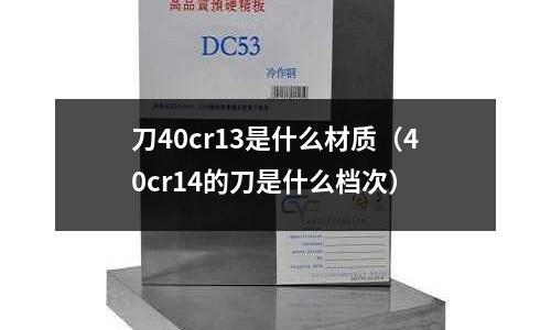 刀40cr13是什么材質(zhì)（40cr14的刀是什么檔次）