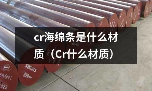 cr海綿條是什么材質(Cr什么材質)