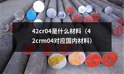 42cr04是什么材料(42crm04對應國內材料)