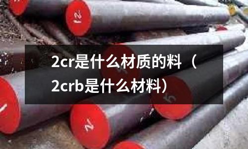 2cr是什么材質的料(2crb是什么材料)