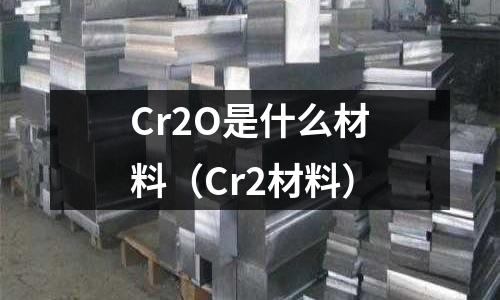 Cr2O是什么材料（Cr2材料）