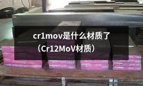 cr1mov是什么材質了（Cr12MoV材質）