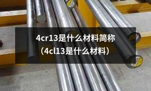 4cr13是什么材料簡稱(4cl13是什么材料)