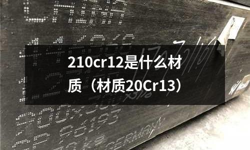 210cr12是什么材質（材質20Cr13）