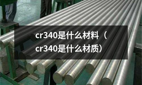 cr340是什么材料(cr340是什么材質)