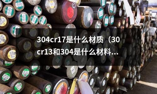304cr17是什么材質(30cr13和304是什么材料)