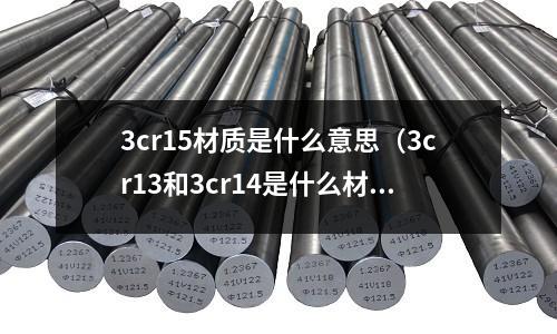 3cr15材質是什么意思(3cr13和3cr14是什么材質)