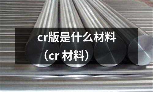 cr版是什么材料(cr 材料)