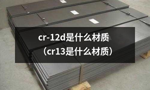 cr-12d是什么材質(cr13是什么材質)