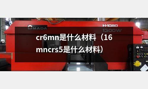 cr6mn是什么材料(16mncrs5是什么材料)