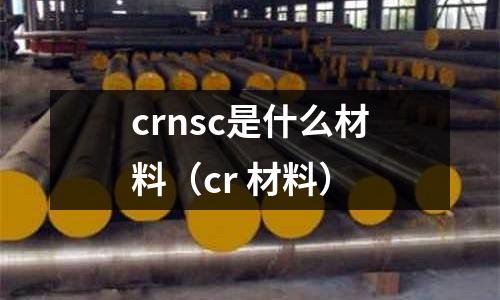 crnsc是什么材料(cr 材料)