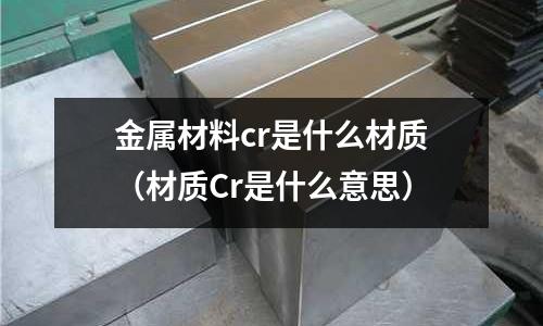 金屬材料cr是什么材質(材質Cr是什么意思)