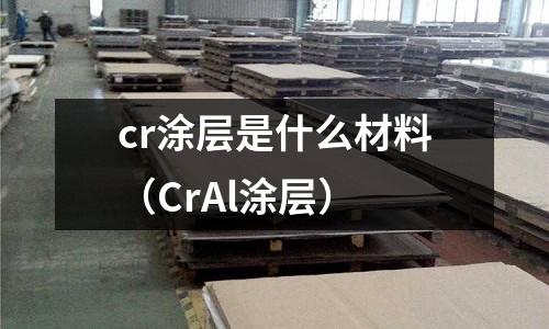 cr涂層是什么材料(CrAl涂層)