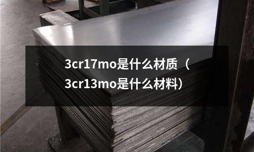 3cr17mo是什么材質(zhì)(3cr13mo是什么材料)