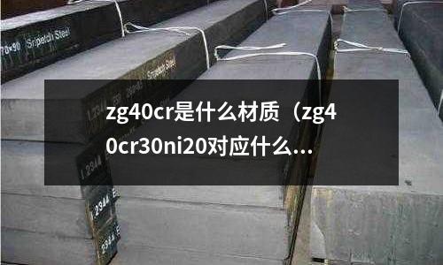zg40cr是什么材質（zg40cr30ni20對應什么材質）