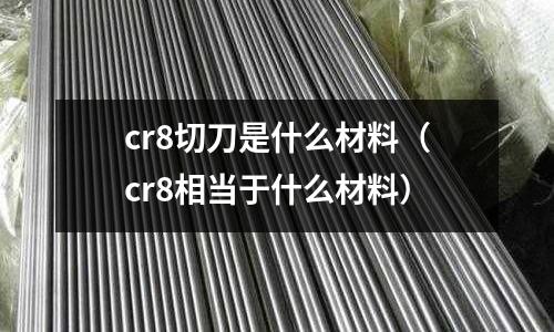 cr8切刀是什么材料(cr8相當于什么材料)