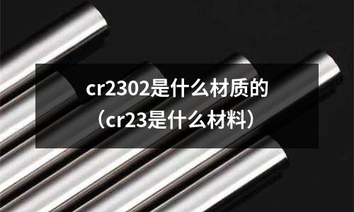 cr2302是什么材質的（cr23是什么材料）