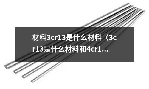 材料3cr13是什么材料(3cr13是什么材料和4cr13的區別)