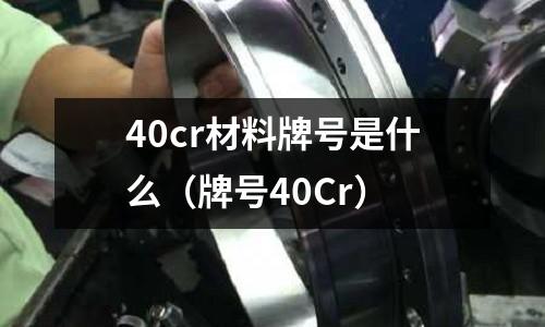 40cr材料牌號是什么(牌號40Cr)