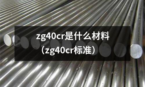 zg40cr是什么材料(zg40cr標準)