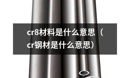 cr8材料是什么意思(cr鋼材是什么意思)