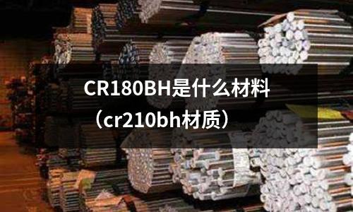 CR180BH是什么材料(cr210bh材質)