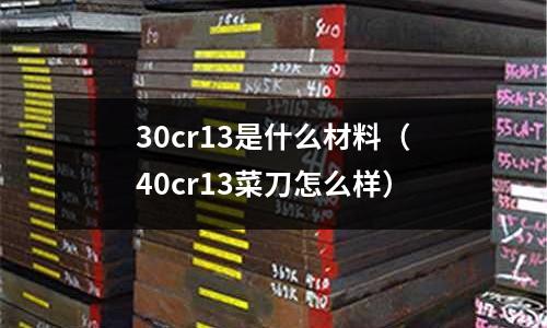 30cr13是什么材料(40cr13菜刀怎么樣)
