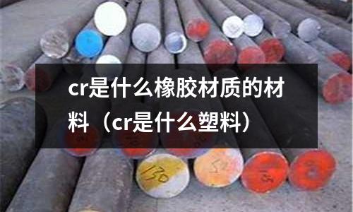 cr是什么橡膠材質的材料(cr是什么塑料)