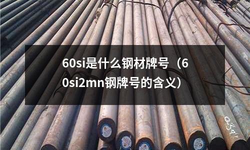 60si是什么鋼材牌號(60si2mn鋼牌號的含義)