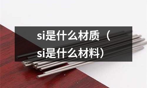 si是什么材質(zhì)（si是什么材料）
