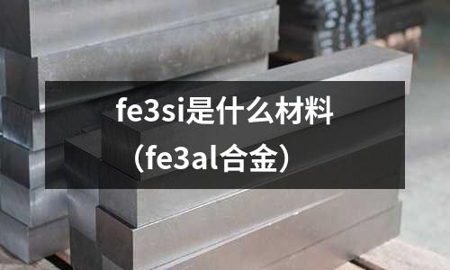 fe3si是什么材料(fe3al合金)
