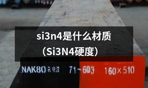 si3n4是什么材質（Si3N4硬度）