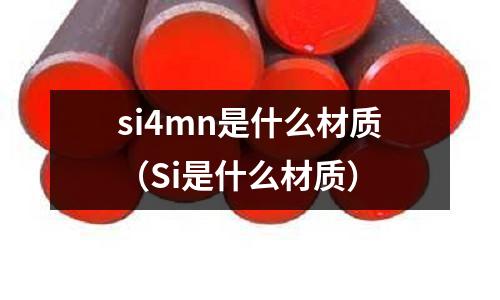 si4mn是什么材質(Si是什么材質)