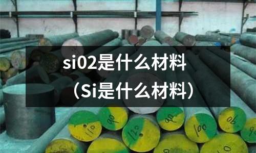 si02是什么材料(Si是什么材料)