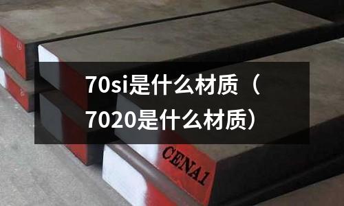 70si是什么材質(7020是什么材質)