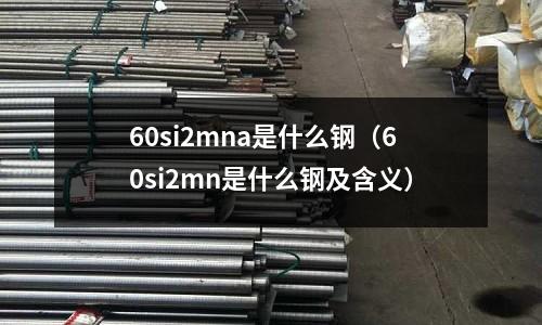 60si2mna是什么鋼(60si2mn是什么鋼及含義)