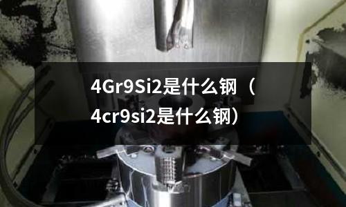 4Gr9Si2是什么鋼(4cr9si2是什么鋼)