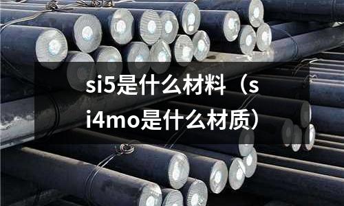 si5是什么材料(si4mo是什么材質)