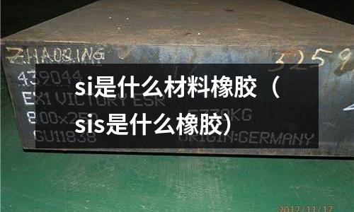 si是什么材料橡膠(sis是什么橡膠)