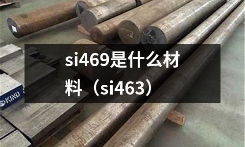 si469是什么材料(si463)