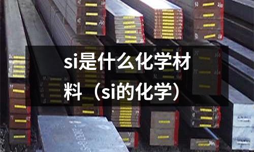 si是什么化學材料(si的化學)