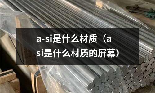 a-si是什么材質（asi是什么材質的屏幕）