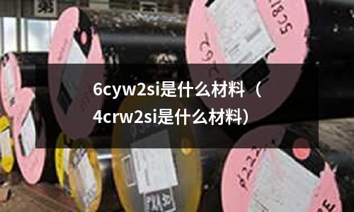 6cyw2si是什么材料(4crw2si是什么材料)