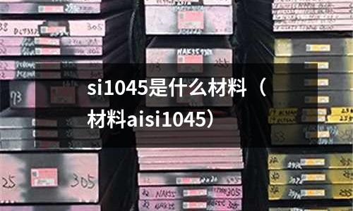 si1045是什么材料（材料aisi1045）