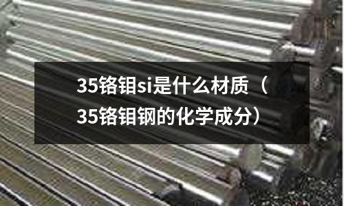 35鉻鉬si是什么材質(35鉻鉬鋼的化學成分)